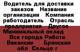 Водитель для доставки заказов › Название организации ­ Компания-работодатель › Отрасль предприятия ­ Другое › Минимальный оклад ­ 1 - Все города Работа » Вакансии   . Брянская обл.,Сельцо г.